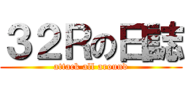 ３２Ｒの日誌 (attack all around)