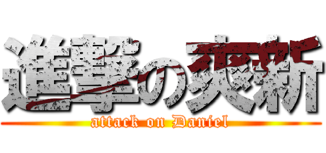進撃の爽新 (attack on Daniel)