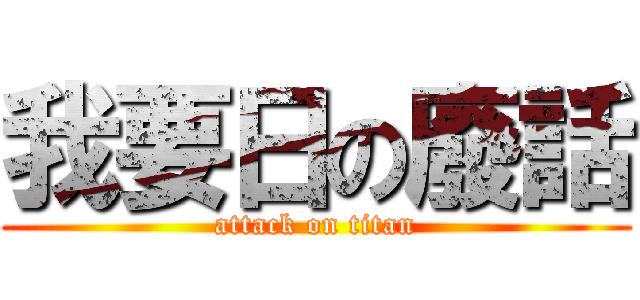 我要日の廢話 (attack on titan)