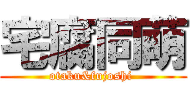 宅腐同萌 (otaku&fujoshi )