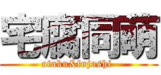宅腐同萌 (otaku&fujoshi )