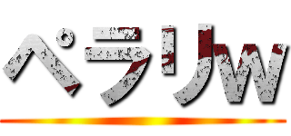 ペラリｗ ()