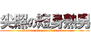 尖照の短身熟男 (Mature man small tsundere)