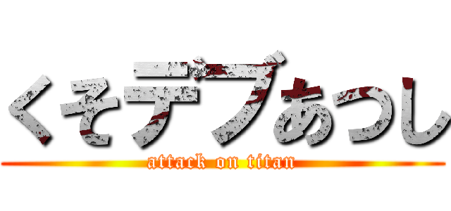 くそデブあつし (attack on titan)