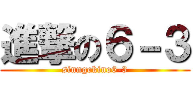 進撃の６－３ (sinngekino6-3)