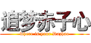 追梦赤子心 (where is your Dazhao)