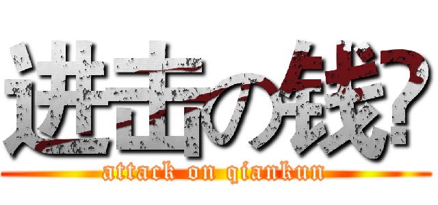 进击の钱堃 (attack on qiankun)