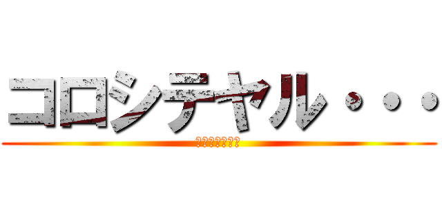 コロシテヤル・・・ (今年もよろしく)