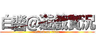 白醬＠遊戲實況 (attack on titan)