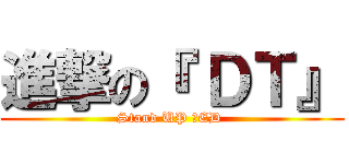 進撃の『 ＤＴ』 (Stand UP ！ED )