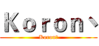 Ｋｏｒｏｎ丶 (Koron丶)
