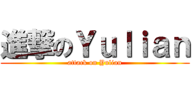進撃のＹｕｌｉａｎ (attack on Yulian)