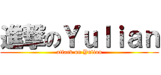 進撃のＹｕｌｉａｎ (attack on Yulian)