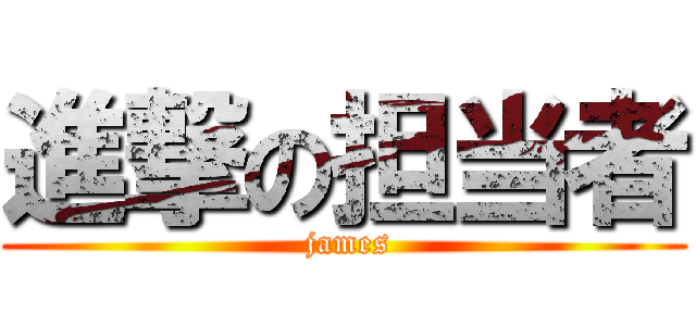進撃の担当者 ( james)
