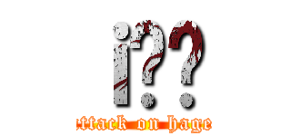 ｉ̂͂ (attack on hage)