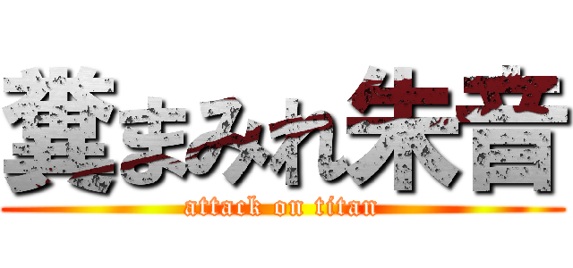 糞まみれ朱音 (attack on titan)