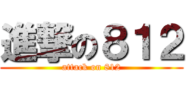 進撃の８１２ (attack on 812)