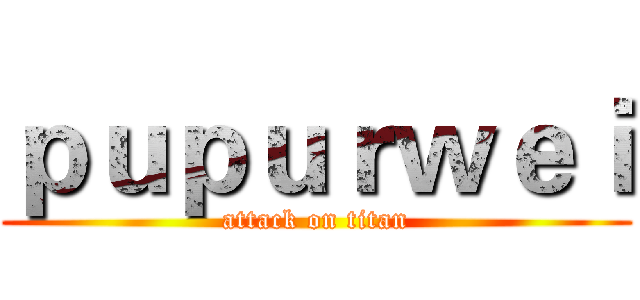 ｐｕｐｕｒｗｅｉ (attack on titan)