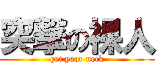 突撃の裸人 (get your neck)