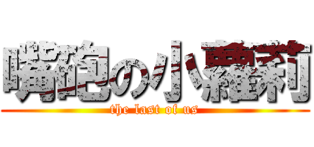 嘴砲の小蘿莉 (the last of us)