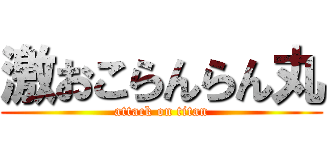 激おこらんらん丸 (attack on titan)