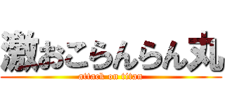 激おこらんらん丸 (attack on titan)