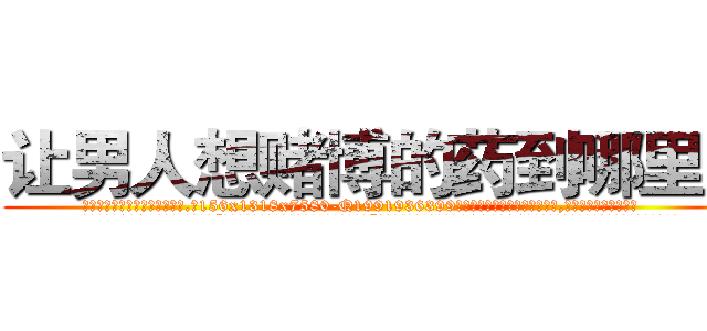 让男人想赌博的药到哪里买 (让男人想赌博的药到哪里买【电.话156x1318x7580-Q1991936399鑫宏药业】我们做的是长期生意,靠的是老客户长期支持
参考消息网2月20日报道 韩媒称，“剩女多、离婚率高的城市，房价一定会上涨。”这是中国经济学家金岩石2016年12月参加在上海举行的房地产相关论坛时说的话。
)