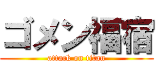 ゴメン福宿 (attack on titan)