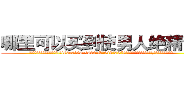 哪里可以买到使男人绝精的药 (哪里可以买到使男人绝精的药【电.话186x0156x9662-Q194843976林氏药业】我们做的是长期生意,靠的是老客户长期支持
参考消息网2月20日报道 韩媒称，“剩女多、离婚率高的城市，房价一定会上涨。”这是中国经济学家金岩石2016年12月参加在上海举行的房地产相关论坛时说的话。
)