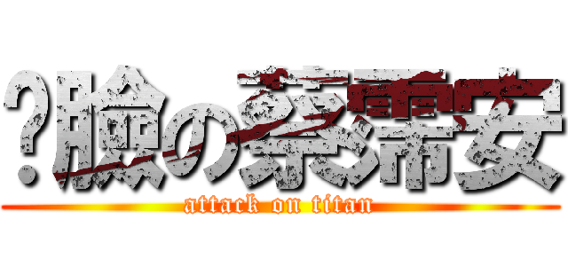 憨臉の蔡霈安 (attack on titan)