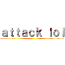 ａｔｔａｃｋ ｌｏｌ ()