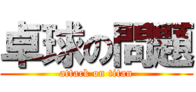 卓球の問題 (attack on titan)