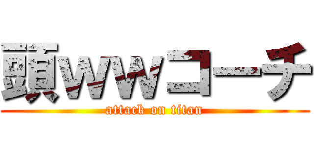 頭ｗｗコーチ (attack on titan)