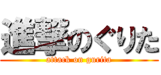 進撃のぐりた (attack on gurita)