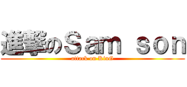 進撃のＳａｍ ｓｏｎ (attack on KinG)