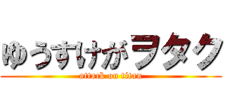 ゆうすけがヲタク (attack on titan)