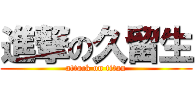 進撃の久留生 (attack on titan)