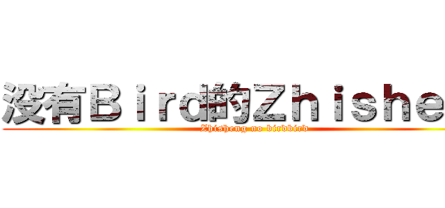 没有Ｂｉｒｄ的Ｚｈｉｓｈｅｎｇ (Zhisheng no birdbird)