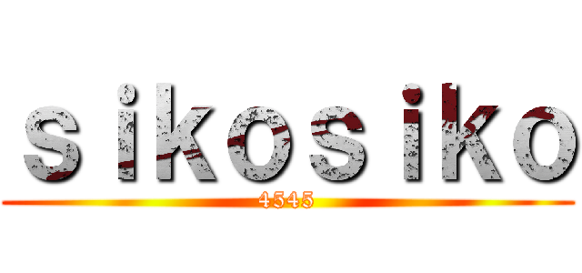 ｓｉｋｏｓｉｋｏ (4545)