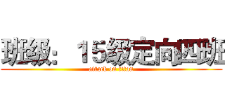 班级：１５级定向四班 (attack on titan)
