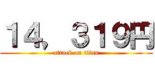 １４，３１９円 (attack on titan)