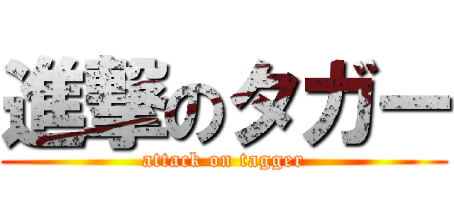 進撃のタガー (attack on tagger)