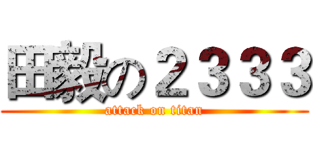 田毅の２３３３ (attack on titan)
