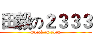 田毅の２３３３ (attack on titan)