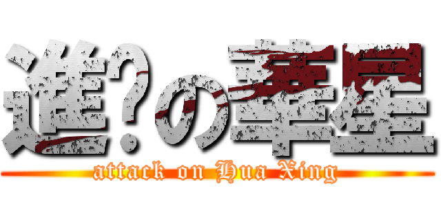 進擊の華星 (attack on Hua Xing)