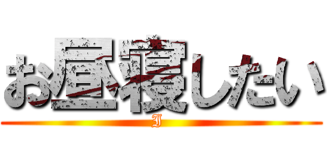 お昼寝したい (I )
