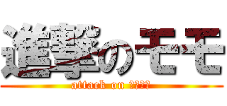 進撃のモモ (attack on ｍｏｍｏ)