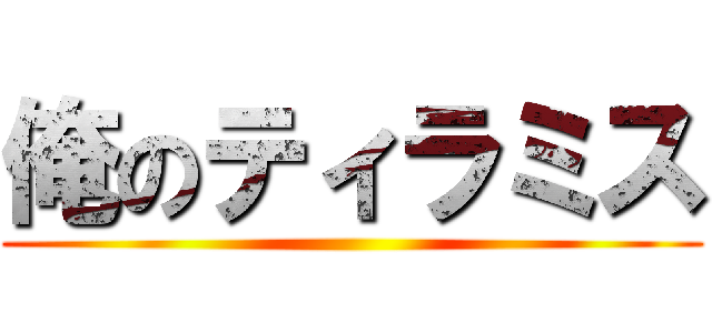 俺のティラミス ()