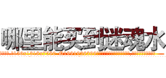 哪里能买到迷魂水 (哪里能买到迷魂水【电.话156x1318x7580-Q1991936399鑫宏药业】我们做的是长期生意,靠的是老客户长期支持
参考消息网2月20日报道 韩媒称，“剩女多、离婚率高的城市，房价一定会上涨。”这是中国经济学家金岩石2016年12月参加在上海举行的房地产相关论坛时说的话。
)