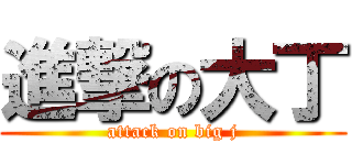 進撃の大丁 (attack on big j)